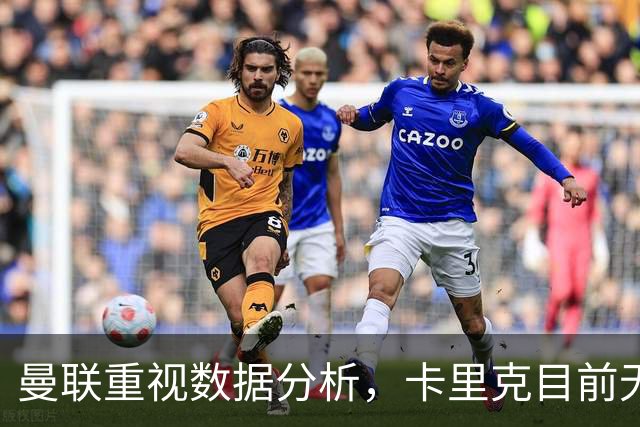 曼联重视数据分析，卡里克目前无忧帅位